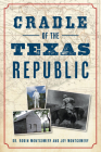 Cradle of the Texas Republic By Robin Montgomery, Joy Montgomery Cover Image