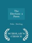 The Election: A Poem - Scholar's Choice Edition By John Sterling Cover Image