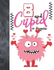 8 And Cupid In Disguise: Cute Monster Valentines Gift For Boys And Girls Age 8 Years Old - Art Sketchbook Sketchpad Activity Book For Kids To D Cover Image
