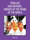 Ìyàmi-Àjé Our Mothers: Owners of the Womb of the World Cover Image