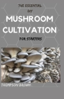THE ESSENTIAL DIY MUSHROOM CULTIVATION For Starters: An Exemplify Guide to Growing Your Own Mushrooms at Home Cover Image