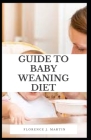 Guide to Baby Weaning Diet: To make the process easier for you and your child, wean over several weeks or more By Florence J. Martin Cover Image