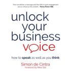 Unlock Your Business Voice: how to speak as well as you think By Simon de Cintra, Penny Power Obe (Preface by), Mike Still (Foreword by) Cover Image
