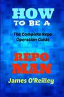 How to be a Repo Man: The Complete Repo Operation Guide By James O'Reilly Cover Image