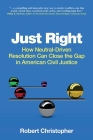 Just Right: How neutral-driven resolution can close the gap in American civil justice By Robert A. Christopher Cover Image