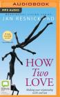 How Two Love: Making Your Relationship Work and Last (Meaningful Living #1) By Jan Resnick, Jan Resnick (Read by) Cover Image