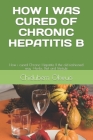 How I Was Cured of Chronic Hepatitis B: The old fashioned way -Herbs, Diet and lifestyle By Chidubem Okwuo Cover Image