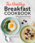 The Healthy Breakfast Cookbook: Easy, Balanced Recipes for Busy Mornings Cover Image