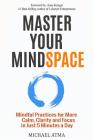 Master Your Mindspace: Mindful Practices for More Calm, Clarity and Focus in Just 5 Minutes a Day By Michael Atma Mr Atma Cover Image