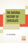 The Natural History Of Chocolate: Being A Distinct And Particular Account Of The Cocoa-Tree, Its Growth And Culture, And The Preparation, Excellent Pr By D. De Quelus, Richard Brookes (Translator) Cover Image