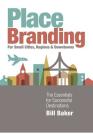 Place Branding for Small Cities, Regions and Downtowns: The Essentials for Successful Destinations By Bill Baker Cover Image
