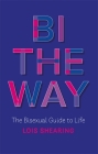 Bi the Way: The Bisexual Guide to Life Cover Image