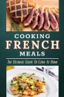 Cooking French Meals: The Ultimate Guide To Cook At Home: French Food Preparation Cover Image