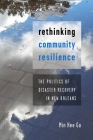 Rethinking Community Resilience: The Politics of Disaster Recovery in New Orleans By Min Hee Go Cover Image