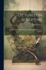 Lectures On Sculpture: As Delivered Before the President and Members of the Royal Academy By John Flaxman Cover Image