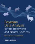 Bayesian Data Analysis for the Behavioral and Neural Sciences: Non-Calculus Fundamentals By Todd E. Hudson Cover Image