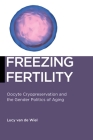 Freezing Fertility: Oocyte Cryopreservation and the Gender Politics of Aging (Biopolitics #22) By Lucy Van de Wiel Cover Image