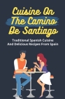 Cuisine On The Camino De Santiago: Traditional Spanish Cuisine And Delicious Recipes From Spain: Cooking And Cuisine From Spain By Genia Dragoo Cover Image
