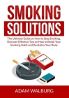Smoking Solutions: The Ultimate Guide on How to Stop Smoking, Discover Effective Tips on How to Break Your Smoking Habit and Revitalize Y By Adam Walburg Cover Image