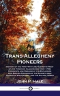 Trans-Allegheny Pioneers: History of the First White Settlements West of the Virginian Alleghenies from 1748; Hardships and Heroism of the Explo By John P. Hale Cover Image