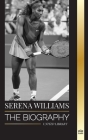 Serena Williams: The biography of a Legendary Tennis Champion, her Life on the Court, and Legacy Cover Image