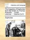 The Tragedies of Sophocles: From the Greek; By Thomas Francklin, ... in Two Volumes. ... Volume 2 of 2 By Sophocles Cover Image