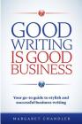 Good Writing Is Good Business: Your go-to guide to stylish and successful business writing Cover Image