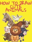 How to Draw Cute Animals: Easy and Fun Fun Learn to Draw Animals for Kids and Adults Cover Image