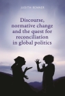 Discourse, Normative Change and the Quest for Reconciliation in Global Politics Cover Image
