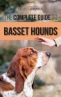 The Complete Guide to Basset Hounds: Choosing, Raising, Feeding, Training, Exercising, and Loving Your New Basset Hound Puppy Cover Image