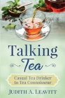 Talking Tea: Casual Tea Drinker to Tea Connoisseur By Judith A. Leavitt Cover Image