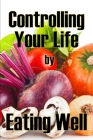 Controlling Your Life by Eating Well: The Best Gift Idea: How to Manage Your Appetite and Live a Life of Abundance By Charlie Woodbridge Cover Image