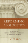 Reforming Apologetics: Retrieving the Classic Reformed Approach to Defending the Faith By J. V. Fesko Cover Image