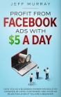 Profit from Facebook Ads with $5 a Day By Jeff Murray Cover Image
