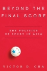 Beyond the Final Score: The Politics of Sport in Asia (Contemporary Asia in the World) By Victor Cha Cover Image