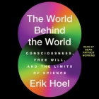The World Behind the World: Consciousness, Free Will, and the Limits of Science By Erik Hoel, Sean Patrick Hopkins (Read by) Cover Image