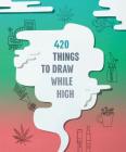 420 Things to Draw While High: (Gifts for Stoners, Weed Gifts for Men and Women, Marijuana Gifts) By Chronicle Books Cover Image
