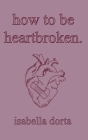 how to be heartbroken: a guide on love and heartbreak by isabella dorta By Isabella Dorta Cover Image
