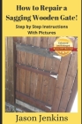 How to Repair a Sagging Wooden Gate!: Step by Step Instructions With Pictures By Jason Jenkins Cover Image