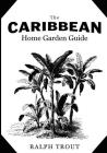 The Caribbean Home Garden Guide By Ralph Trout Cover Image