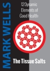 12 Dynamic Elements of Good Health - The Tissue Salts By Mark Wells Cover Image