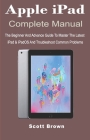Apple iPad Complete Manual: The Beginner And Advance Guide to Master The Latest iPad & iPadOS And Troubleshoot Common Problems Cover Image