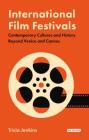 International Film Festivals: Contemporary Cultures and History Beyond Venice and Cannes (International Library of the Moving Image) By Tricia Jenkins (Editor) Cover Image