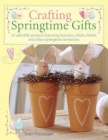 Crafting Springtime Gifts: 25 Adorable Projects Featuring Bunnies, Chicks, Lambs and Other Springtime Favourites Cover Image