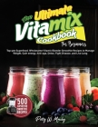 The Ultimate Vitamix Cookbook For Beginners: Top 500 Superfood, Wholesome Vitamix Blender Smoothie Recipes to Lose Weight, Gain energy, Anti-age, Deto Cover Image