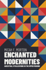 Enchanted Modernities: Ancestral Vitalizations in the Upper Mekong (New Perspectives in SE Asian Studies) By Micah F. Morton Cover Image