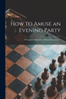 How to Amuse an Evening Party: a Complete Collection of Home Recreations .. Cover Image