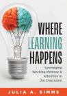 Where Learning Happens: Leveraging Working Memory and Attention in the Classroom (Design Principles to Manage Working Memory) By Julia A. Simms Cover Image