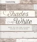 Country Living Shades of White: How to Use the Classic Color in Your Home By Country Living Cover Image