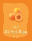 Hello! 365 Peach Recipes: Best Peach Cookbook Ever For Beginners [Book 1] By MS Fruit, MS Fleming Cover Image